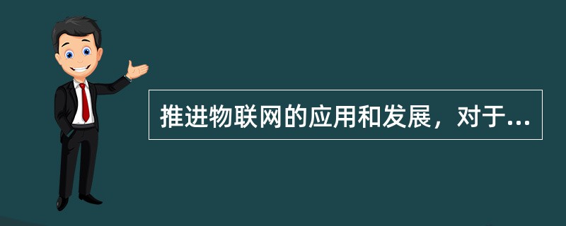 推进物联网的应用和发展,对于提高国民经济和社会生活信息化水平、提升社会管理和公 - 找题吧